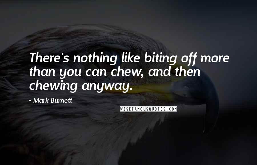 Mark Burnett Quotes: There's nothing like biting off more than you can chew, and then chewing anyway.