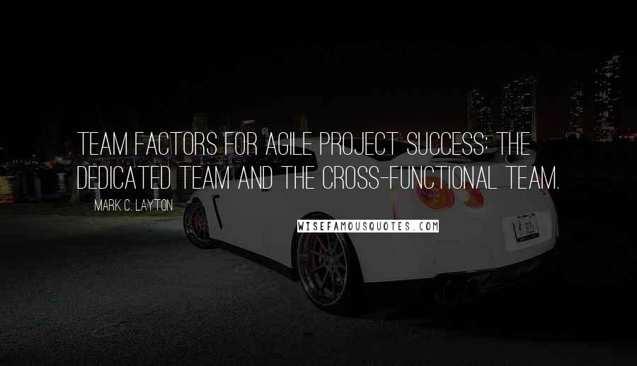 Mark C. Layton Quotes: team factors for agile project success: the dedicated team and the cross-functional team.