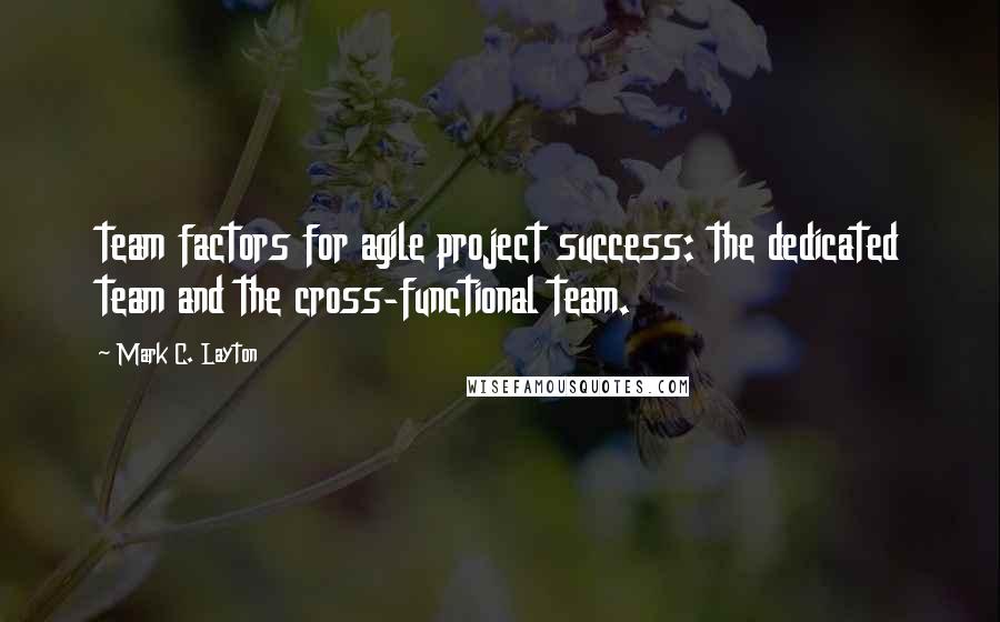 Mark C. Layton Quotes: team factors for agile project success: the dedicated team and the cross-functional team.