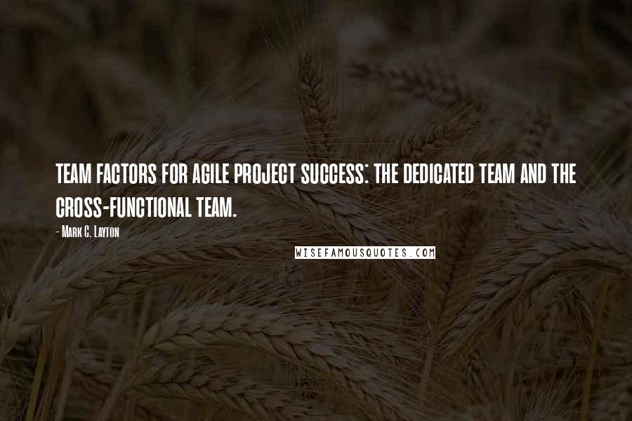 Mark C. Layton Quotes: team factors for agile project success: the dedicated team and the cross-functional team.