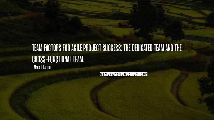 Mark C. Layton Quotes: team factors for agile project success: the dedicated team and the cross-functional team.