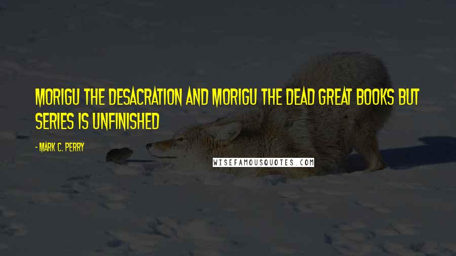 Mark C. Perry Quotes: morigu the desacration and morigu the dead great books but series is unfinished