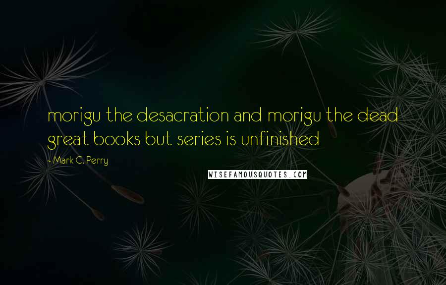 Mark C. Perry Quotes: morigu the desacration and morigu the dead great books but series is unfinished