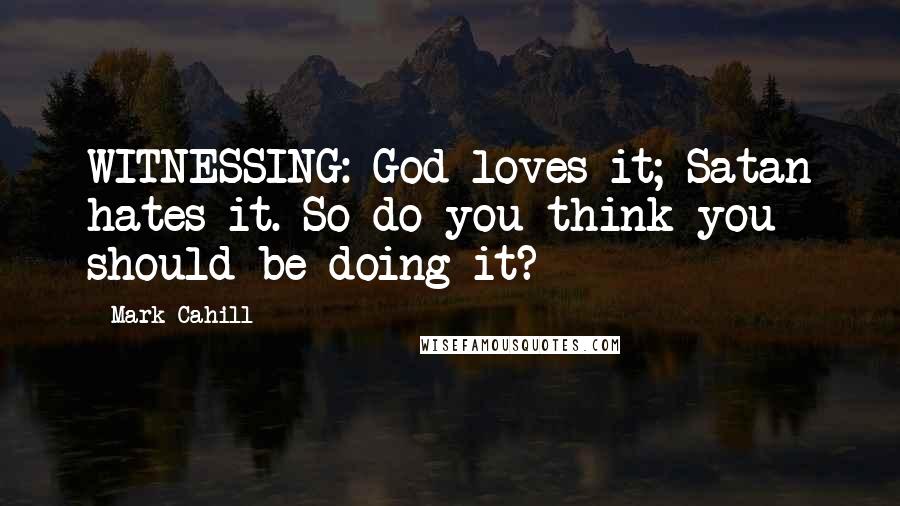 Mark Cahill Quotes: WITNESSING: God loves it; Satan hates it. So do you think you should be doing it?