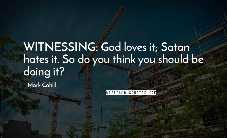 Mark Cahill Quotes: WITNESSING: God loves it; Satan hates it. So do you think you should be doing it?