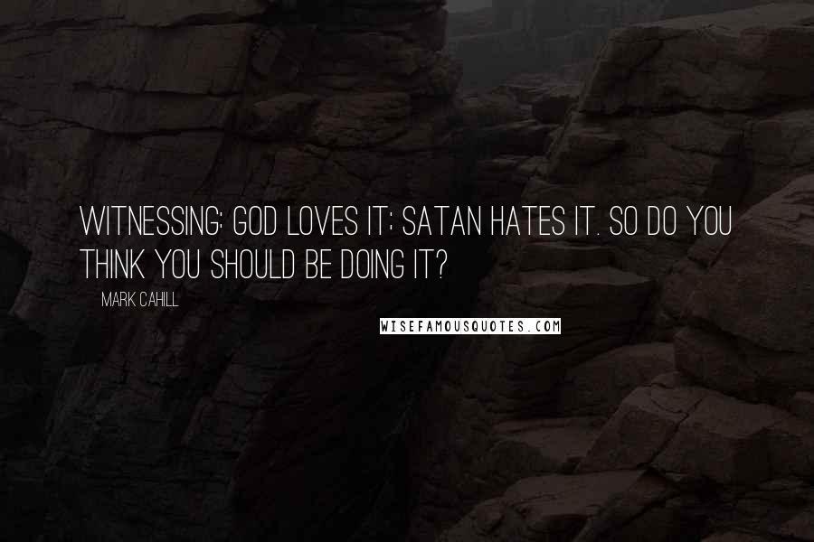 Mark Cahill Quotes: WITNESSING: God loves it; Satan hates it. So do you think you should be doing it?