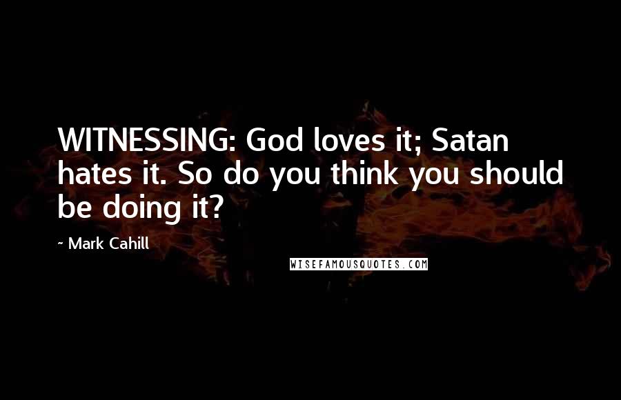 Mark Cahill Quotes: WITNESSING: God loves it; Satan hates it. So do you think you should be doing it?