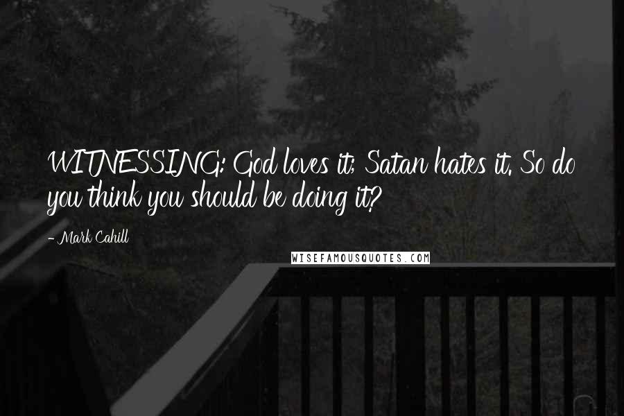 Mark Cahill Quotes: WITNESSING: God loves it; Satan hates it. So do you think you should be doing it?