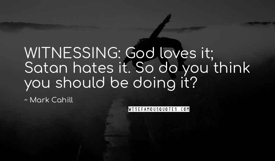 Mark Cahill Quotes: WITNESSING: God loves it; Satan hates it. So do you think you should be doing it?