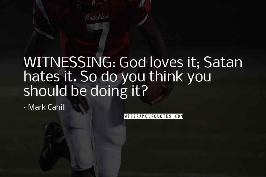 Mark Cahill Quotes: WITNESSING: God loves it; Satan hates it. So do you think you should be doing it?