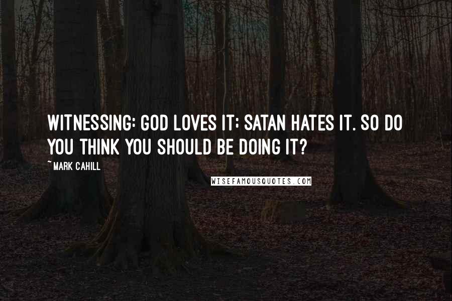 Mark Cahill Quotes: WITNESSING: God loves it; Satan hates it. So do you think you should be doing it?