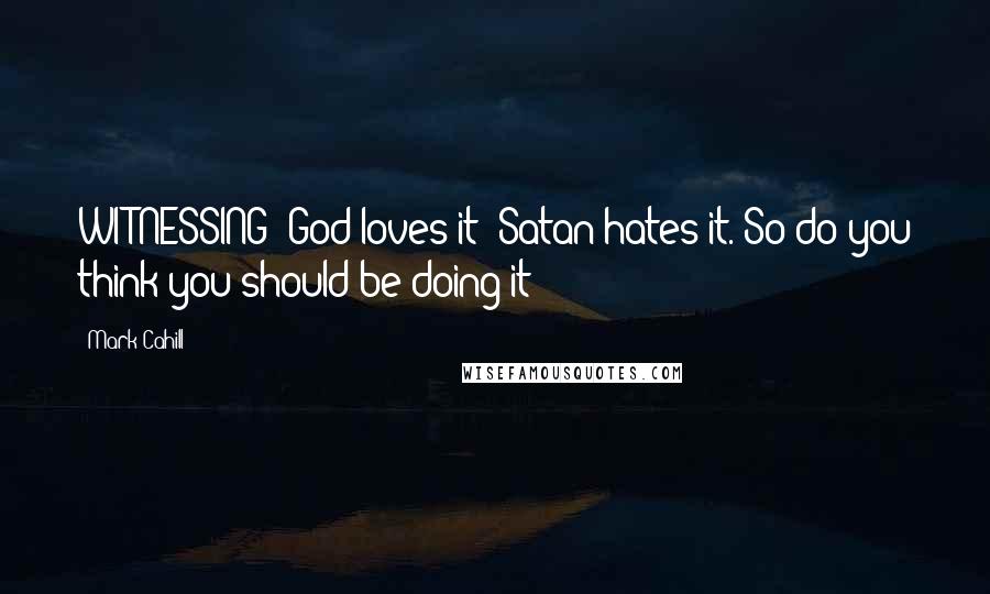 Mark Cahill Quotes: WITNESSING: God loves it; Satan hates it. So do you think you should be doing it?