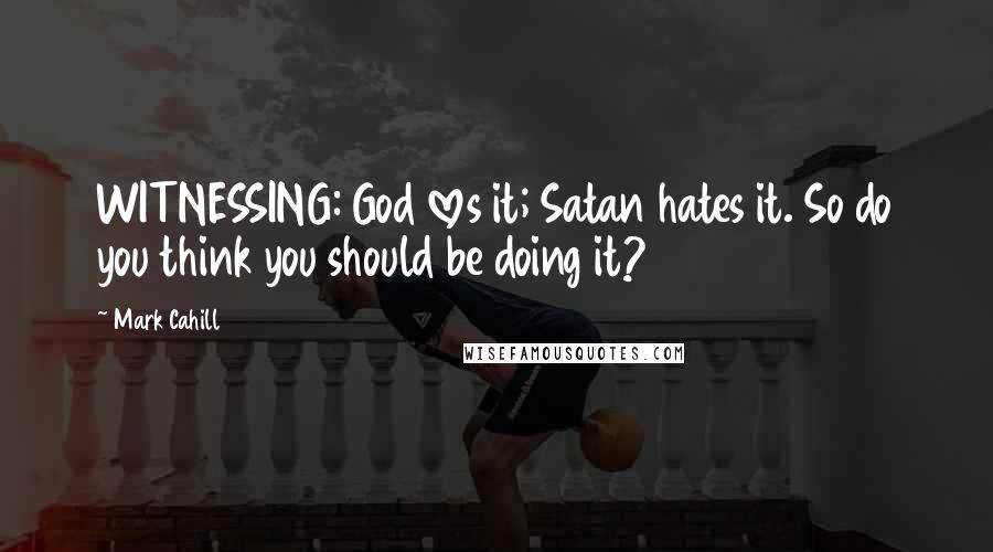 Mark Cahill Quotes: WITNESSING: God loves it; Satan hates it. So do you think you should be doing it?