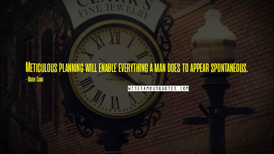 Mark Caine Quotes: Meticulous planning will enable everything a man does to appear spontaneous.