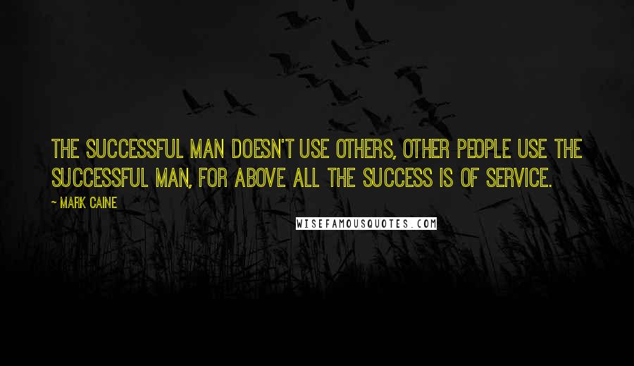 Mark Caine Quotes: The successful man doesn't use others, other people use the successful man, for above all the success is of service.