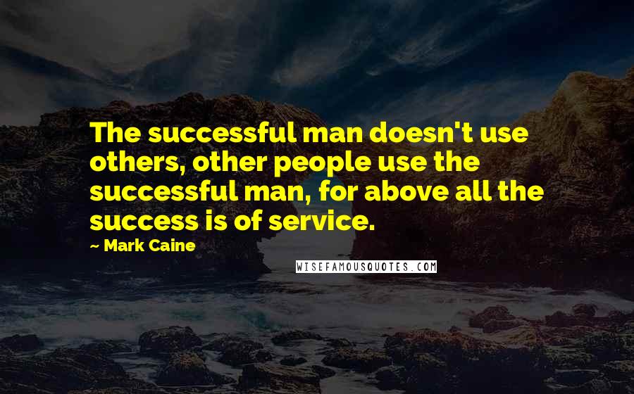 Mark Caine Quotes: The successful man doesn't use others, other people use the successful man, for above all the success is of service.