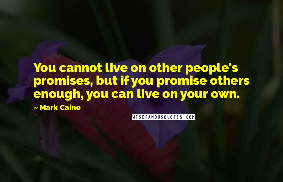 Mark Caine Quotes: You cannot live on other people's promises, but if you promise others enough, you can live on your own.
