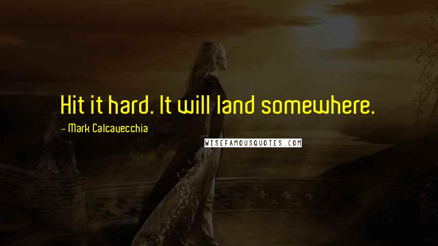 Mark Calcavecchia Quotes: Hit it hard. It will land somewhere.