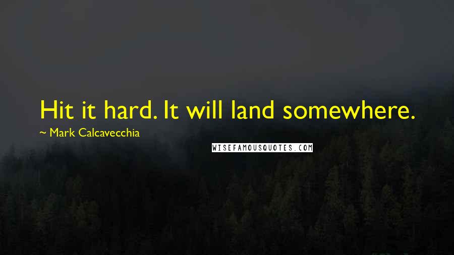 Mark Calcavecchia Quotes: Hit it hard. It will land somewhere.