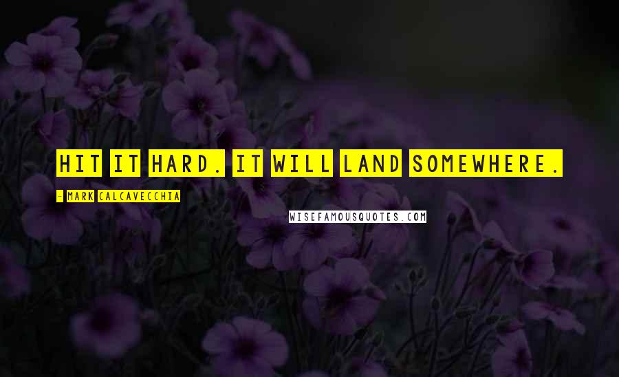 Mark Calcavecchia Quotes: Hit it hard. It will land somewhere.
