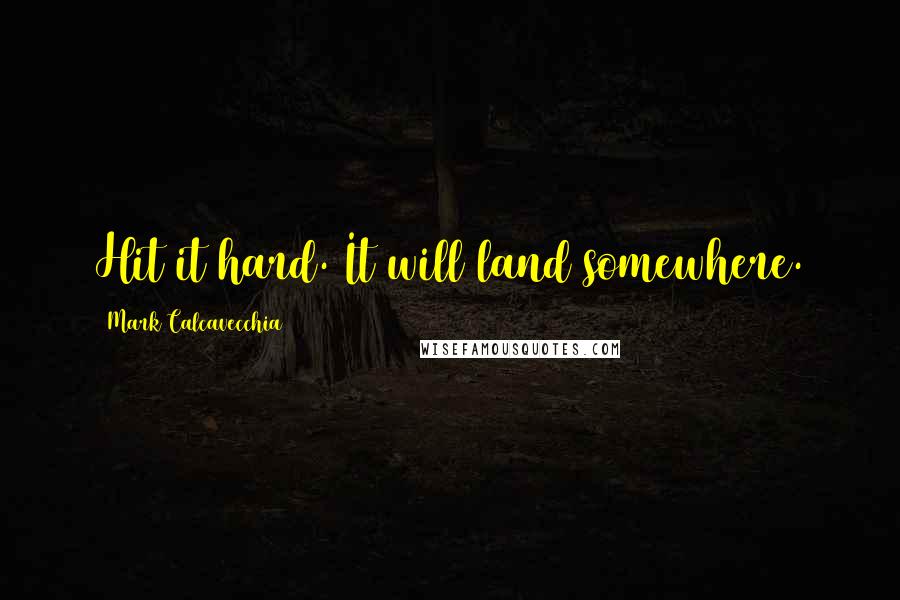 Mark Calcavecchia Quotes: Hit it hard. It will land somewhere.