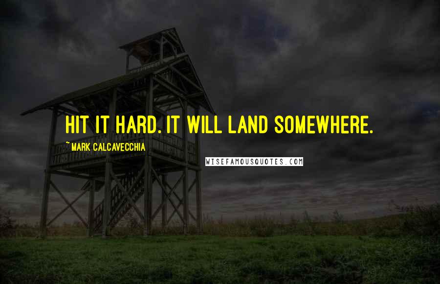Mark Calcavecchia Quotes: Hit it hard. It will land somewhere.