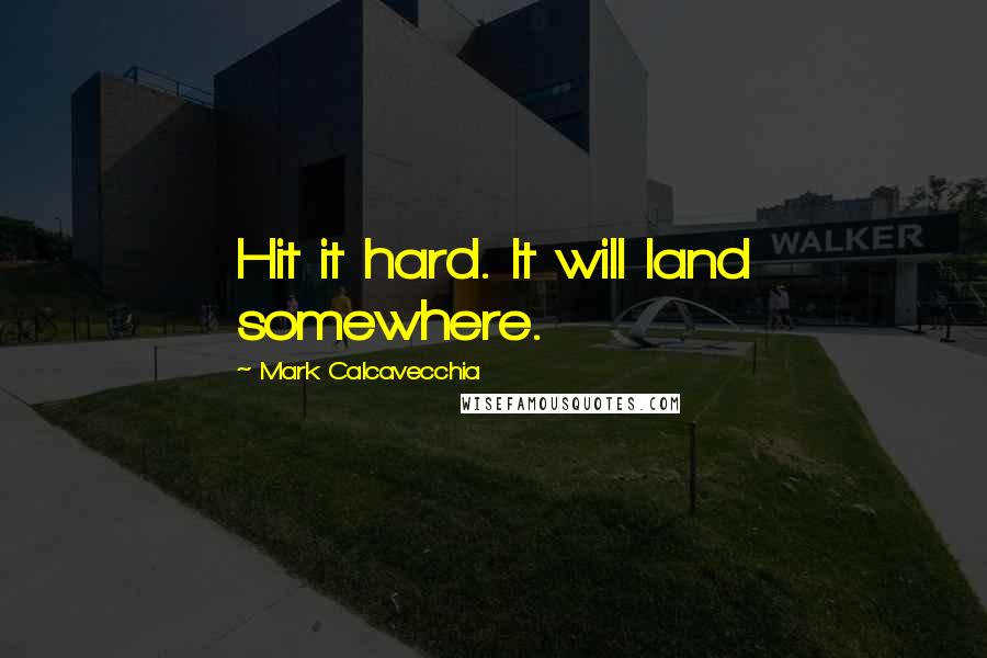 Mark Calcavecchia Quotes: Hit it hard. It will land somewhere.