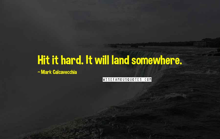 Mark Calcavecchia Quotes: Hit it hard. It will land somewhere.