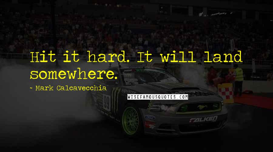 Mark Calcavecchia Quotes: Hit it hard. It will land somewhere.
