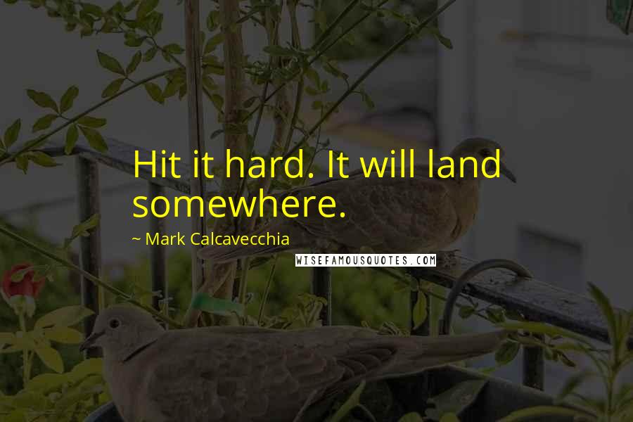 Mark Calcavecchia Quotes: Hit it hard. It will land somewhere.