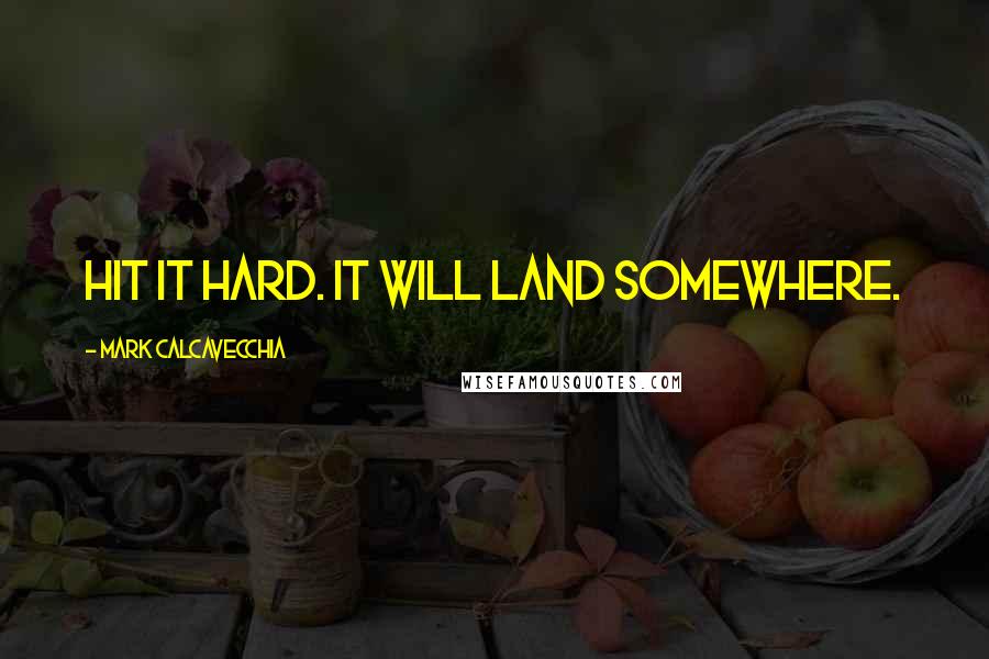 Mark Calcavecchia Quotes: Hit it hard. It will land somewhere.