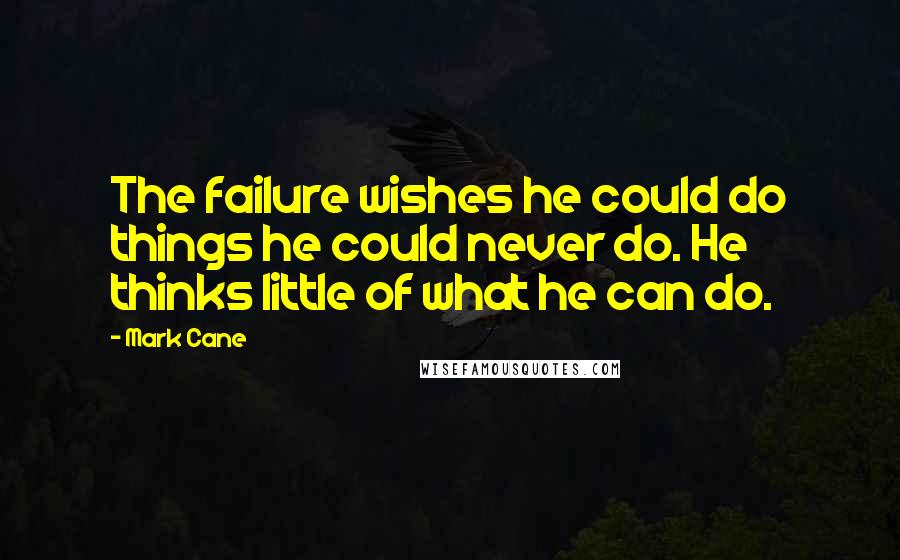 Mark Cane Quotes: The failure wishes he could do things he could never do. He thinks little of what he can do.