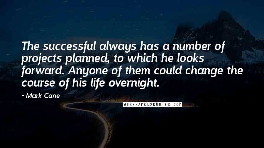 Mark Cane Quotes: The successful always has a number of projects planned, to which he looks forward. Anyone of them could change the course of his life overnight.