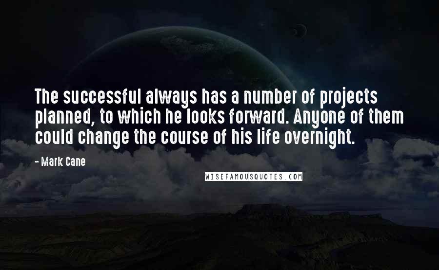 Mark Cane Quotes: The successful always has a number of projects planned, to which he looks forward. Anyone of them could change the course of his life overnight.