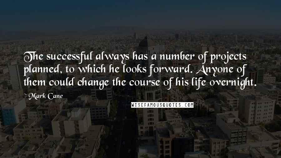 Mark Cane Quotes: The successful always has a number of projects planned, to which he looks forward. Anyone of them could change the course of his life overnight.