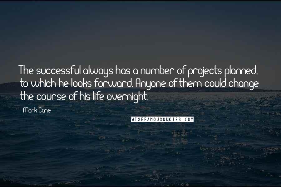 Mark Cane Quotes: The successful always has a number of projects planned, to which he looks forward. Anyone of them could change the course of his life overnight.