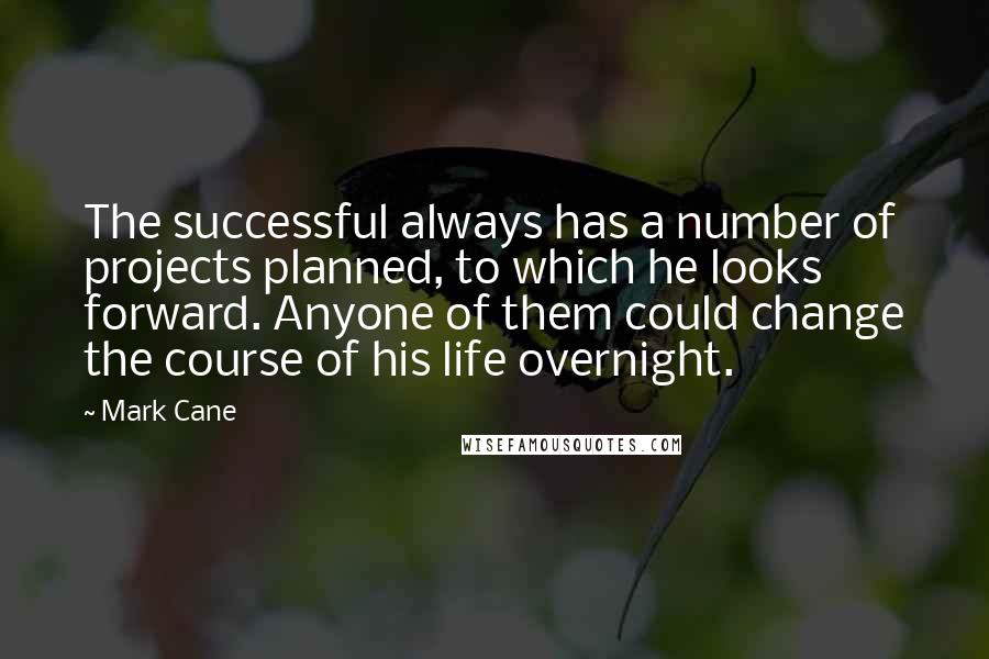 Mark Cane Quotes: The successful always has a number of projects planned, to which he looks forward. Anyone of them could change the course of his life overnight.