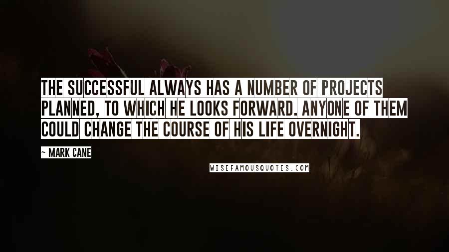 Mark Cane Quotes: The successful always has a number of projects planned, to which he looks forward. Anyone of them could change the course of his life overnight.