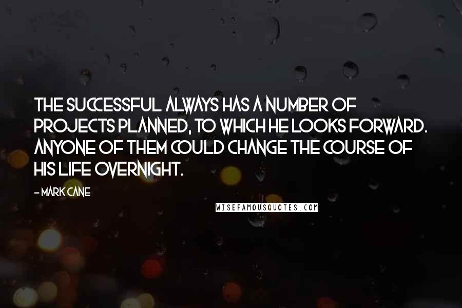 Mark Cane Quotes: The successful always has a number of projects planned, to which he looks forward. Anyone of them could change the course of his life overnight.