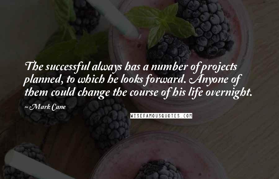 Mark Cane Quotes: The successful always has a number of projects planned, to which he looks forward. Anyone of them could change the course of his life overnight.