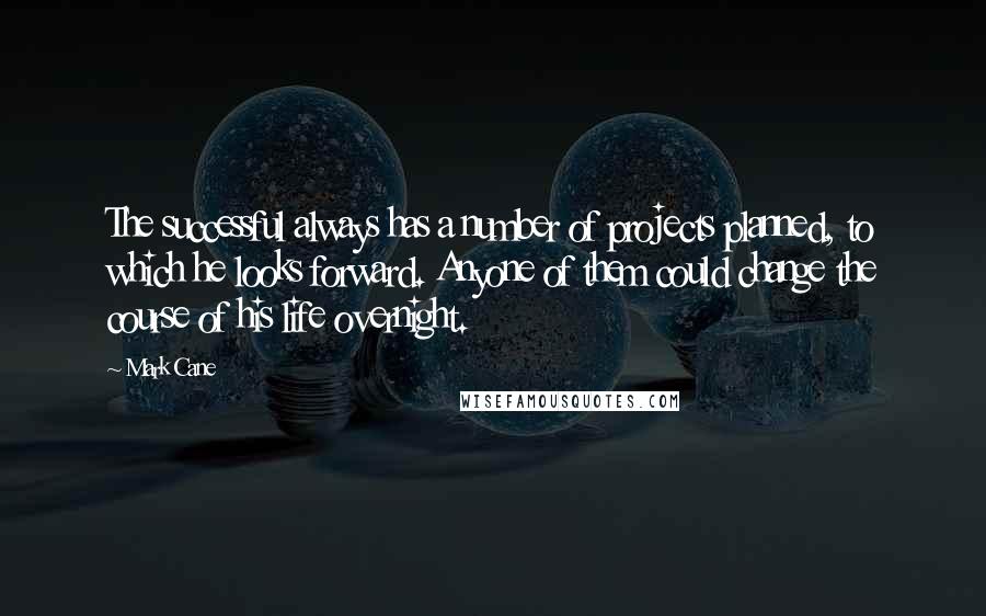 Mark Cane Quotes: The successful always has a number of projects planned, to which he looks forward. Anyone of them could change the course of his life overnight.