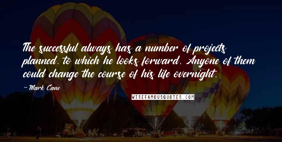 Mark Cane Quotes: The successful always has a number of projects planned, to which he looks forward. Anyone of them could change the course of his life overnight.