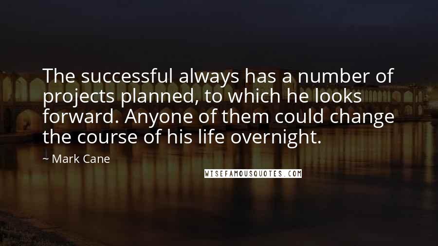 Mark Cane Quotes: The successful always has a number of projects planned, to which he looks forward. Anyone of them could change the course of his life overnight.