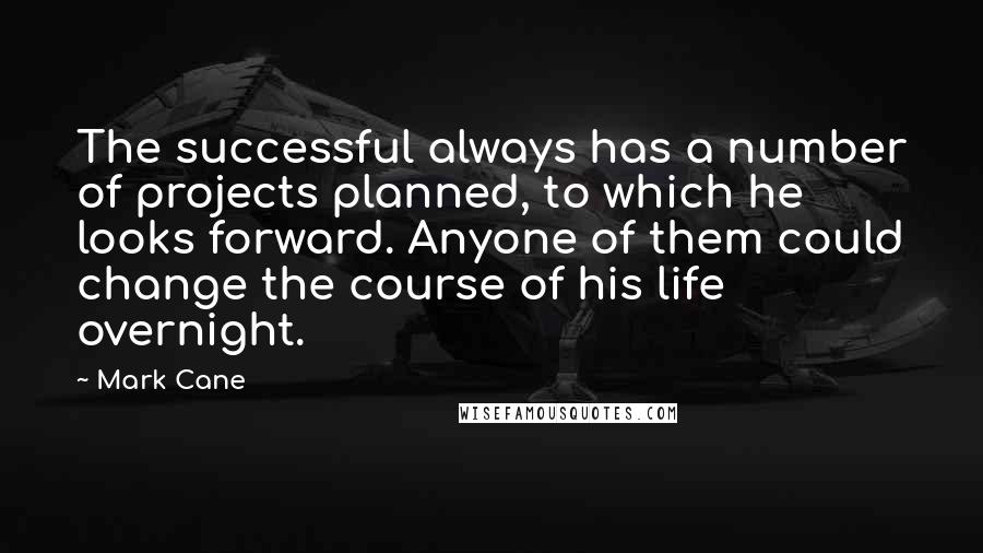 Mark Cane Quotes: The successful always has a number of projects planned, to which he looks forward. Anyone of them could change the course of his life overnight.