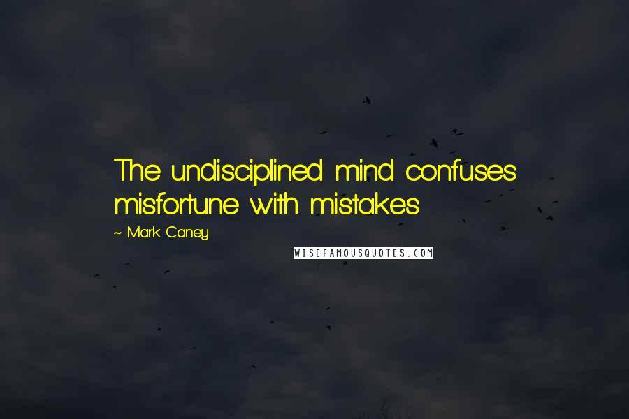 Mark Caney Quotes: The undisciplined mind confuses misfortune with mistakes.