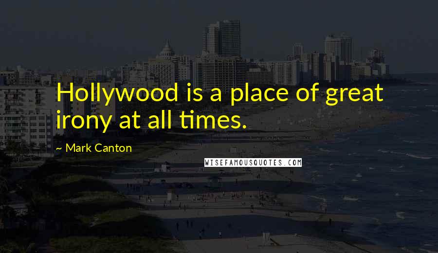 Mark Canton Quotes: Hollywood is a place of great irony at all times.