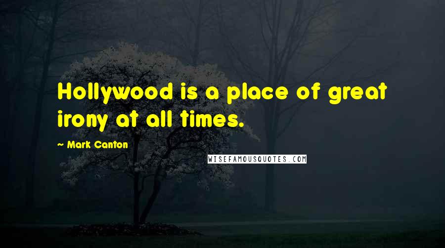 Mark Canton Quotes: Hollywood is a place of great irony at all times.