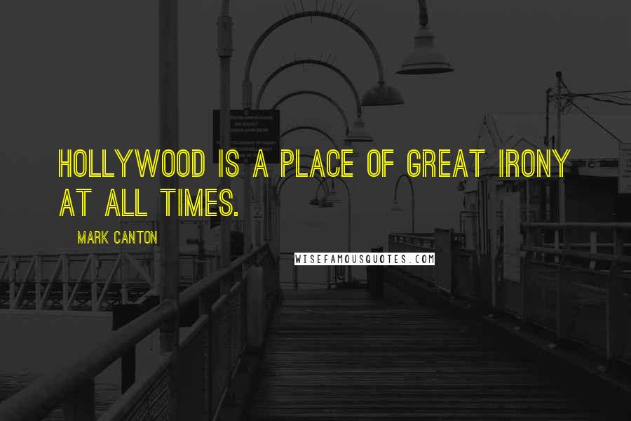 Mark Canton Quotes: Hollywood is a place of great irony at all times.