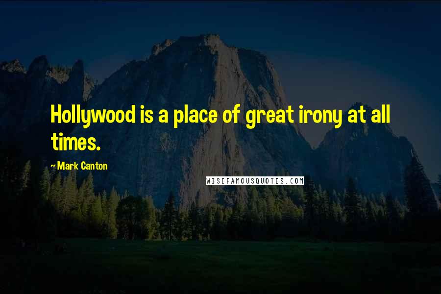 Mark Canton Quotes: Hollywood is a place of great irony at all times.