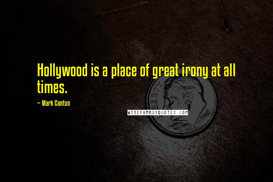 Mark Canton Quotes: Hollywood is a place of great irony at all times.